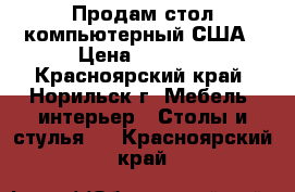 Продам стол компьютерный США › Цена ­ 4 900 - Красноярский край, Норильск г. Мебель, интерьер » Столы и стулья   . Красноярский край